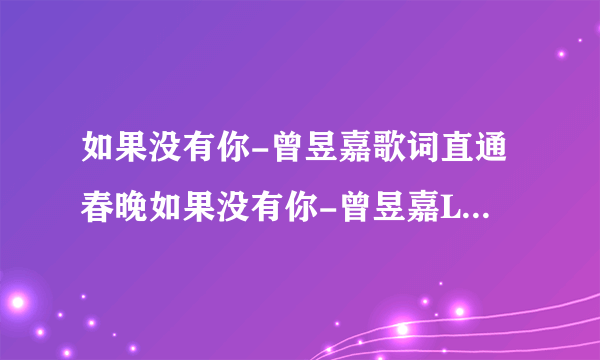 如果没有你-曾昱嘉歌词直通春晚如果没有你-曾昱嘉LRC歌词