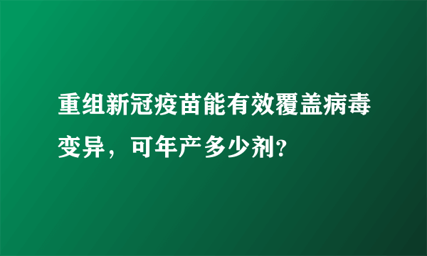 重组新冠疫苗能有效覆盖病毒变异，可年产多少剂？