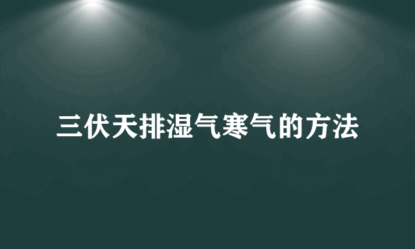 三伏天排湿气寒气的方法