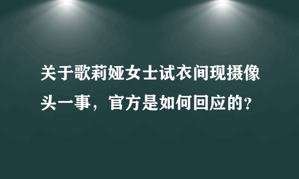 关于歌莉娅女士试衣间现摄像头一事，官方是如何回应的？