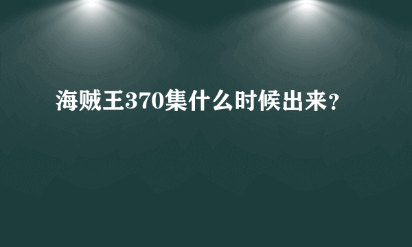 海贼王370集什么时候出来？