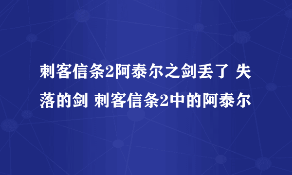 刺客信条2阿泰尔之剑丢了 失落的剑 刺客信条2中的阿泰尔