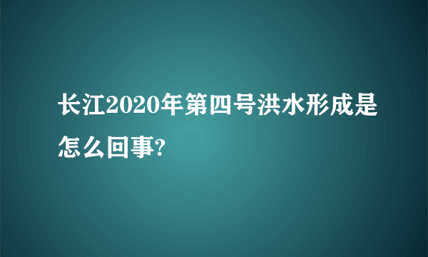 长江2020年第四号洪水形成是怎么回事?