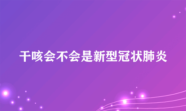 干咳会不会是新型冠状肺炎