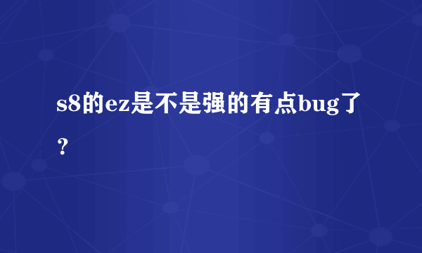 s8的ez是不是强的有点bug了？