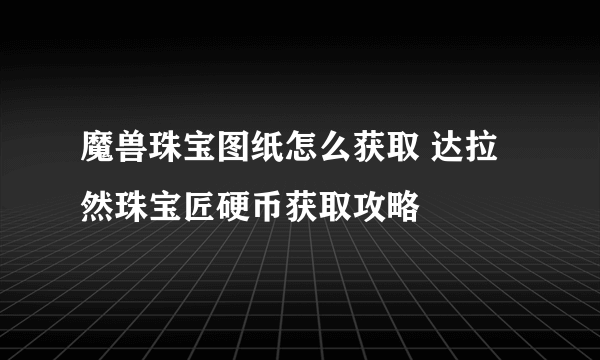 魔兽珠宝图纸怎么获取 达拉然珠宝匠硬币获取攻略