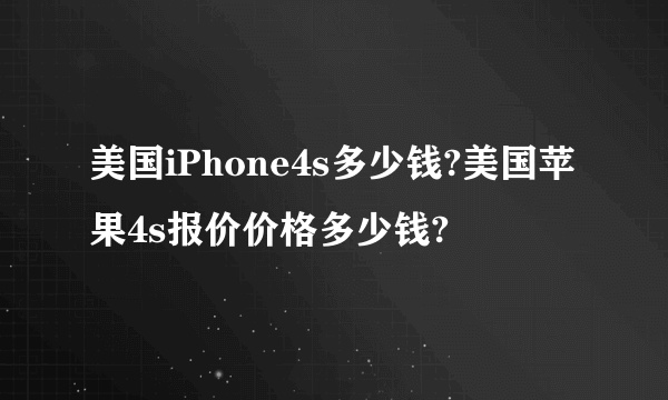 美国iPhone4s多少钱?美国苹果4s报价价格多少钱?