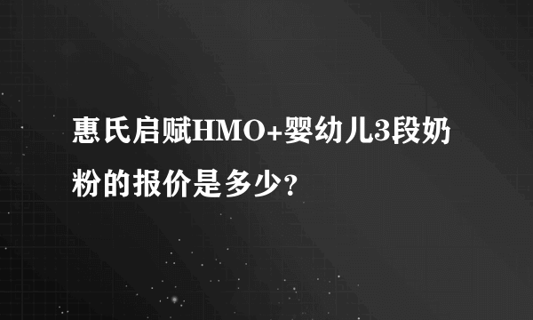 惠氏启赋HMO+婴幼儿3段奶粉的报价是多少？