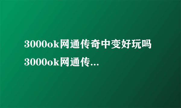 3000ok网通传奇中变好玩吗 3000ok网通传奇中变玩法简介