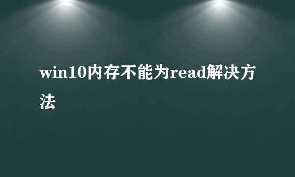 win10内存不能为read解决方法