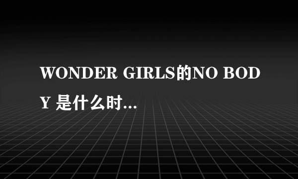 WONDER GIRLS的NO BODY 是什么时候出来的？