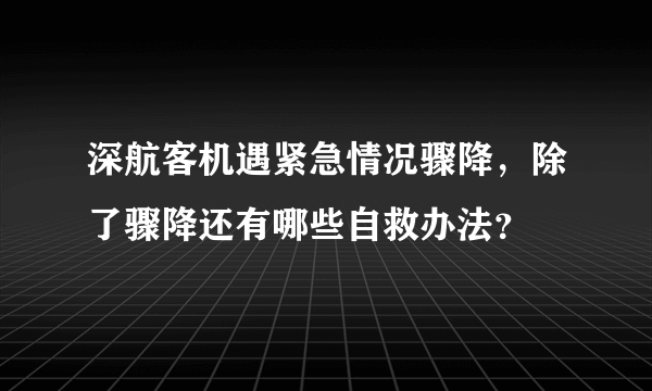 深航客机遇紧急情况骤降，除了骤降还有哪些自救办法？