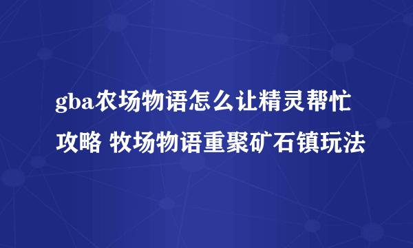 gba农场物语怎么让精灵帮忙攻略 牧场物语重聚矿石镇玩法