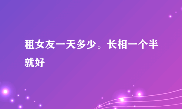 租女友一天多少。长相一个半就好