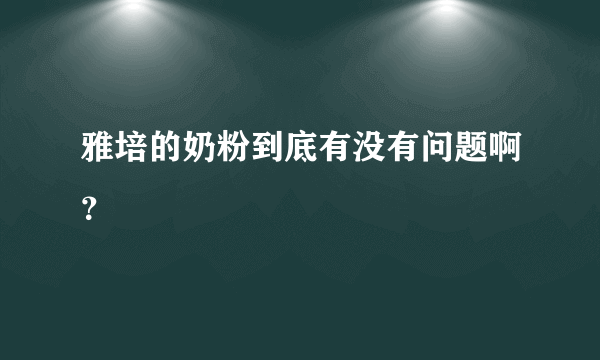 雅培的奶粉到底有没有问题啊？