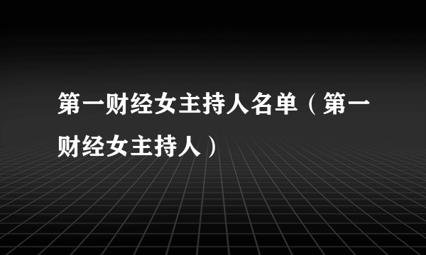 第一财经女主持人名单（第一财经女主持人）