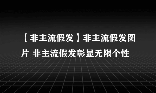 【非主流假发】非主流假发图片 非主流假发彰显无限个性