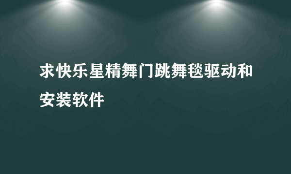 求快乐星精舞门跳舞毯驱动和安装软件