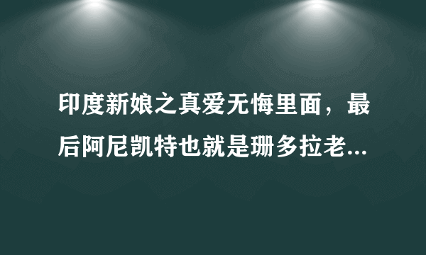 印度新娘之真爱无悔里面，最后阿尼凯特也就是珊多拉老公有没有死啊？