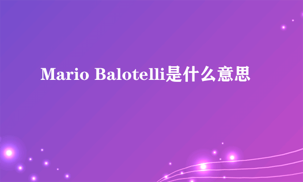 Mario Balotelli是什么意思