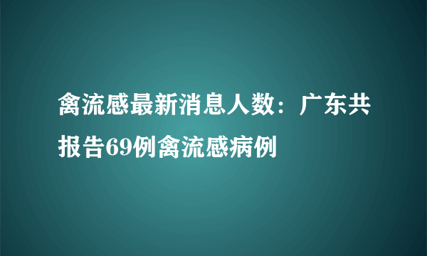 禽流感最新消息人数：广东共报告69例禽流感病例