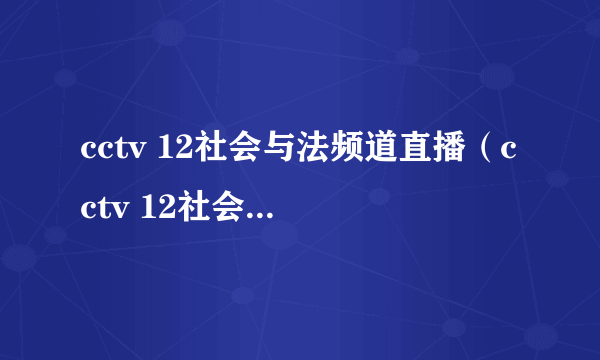 cctv 12社会与法频道直播（cctv 12社会与法频道）