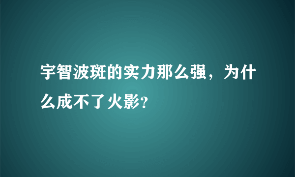 宇智波斑的实力那么强，为什么成不了火影？