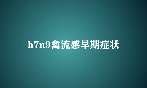 h7n9禽流感早期症状