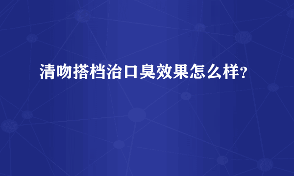 清吻搭档治口臭效果怎么样？