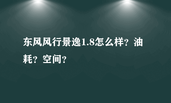 东风风行景逸1.8怎么样？油耗？空间？