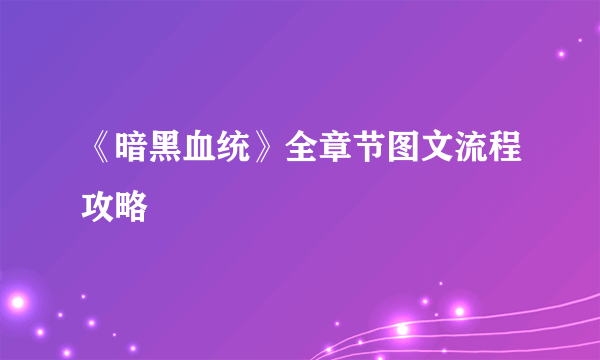 《暗黑血统》全章节图文流程攻略