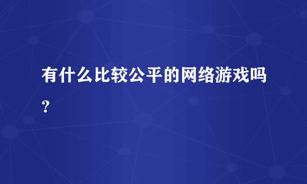 有什么比较公平的网络游戏吗？