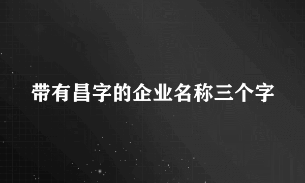 带有昌字的企业名称三个字