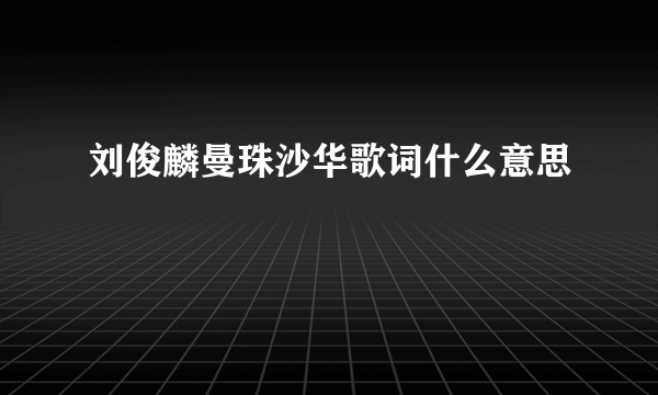 刘俊麟曼珠沙华歌词什么意思