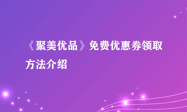 《聚美优品》免费优惠券领取方法介绍