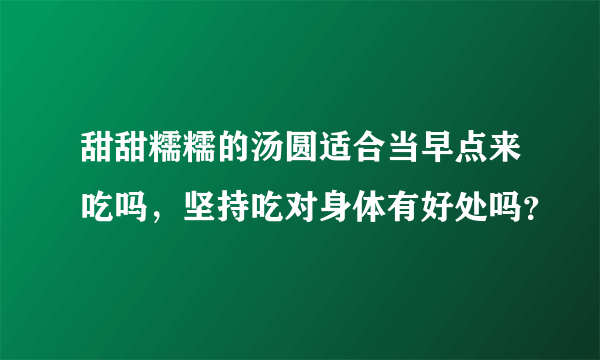 甜甜糯糯的汤圆适合当早点来吃吗，坚持吃对身体有好处吗？