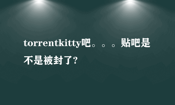 torrentkitty吧。。。贴吧是不是被封了?