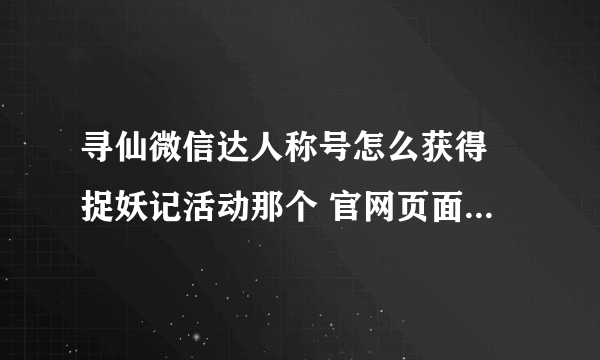 寻仙微信达人称号怎么获得 捉妖记活动那个 官网页面点了没反应