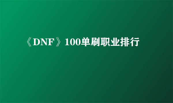 《DNF》100单刷职业排行
