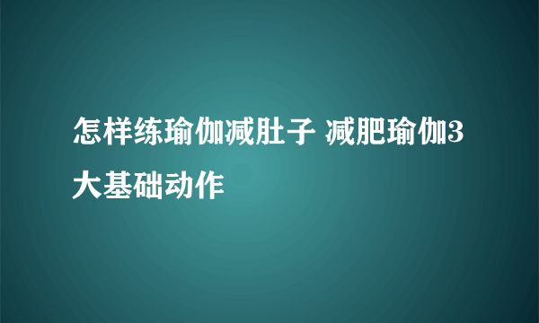 怎样练瑜伽减肚子 减肥瑜伽3大基础动作