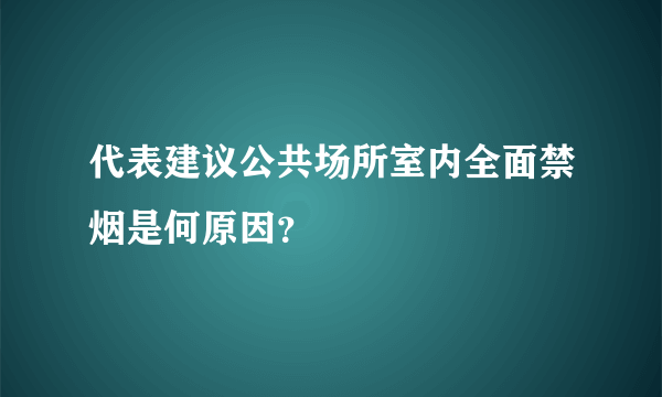 代表建议公共场所室内全面禁烟是何原因？