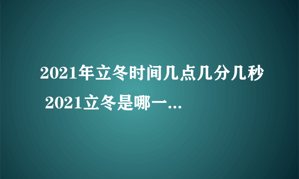 2021年立冬时间几点几分几秒 2021立冬是哪一天的什么时候