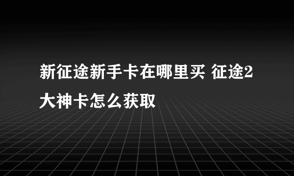 新征途新手卡在哪里买 征途2大神卡怎么获取