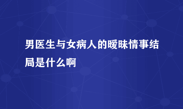 男医生与女病人的暧昧情事结局是什么啊