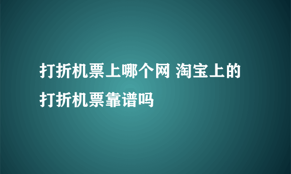 打折机票上哪个网 淘宝上的打折机票靠谱吗