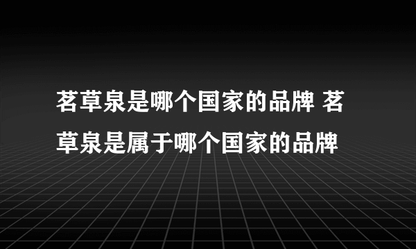 茗草泉是哪个国家的品牌 茗草泉是属于哪个国家的品牌