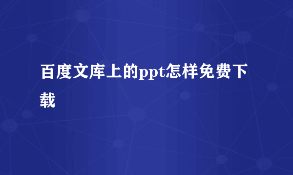 百度文库上的ppt怎样免费下载