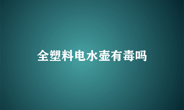 全塑料电水壶有毒吗