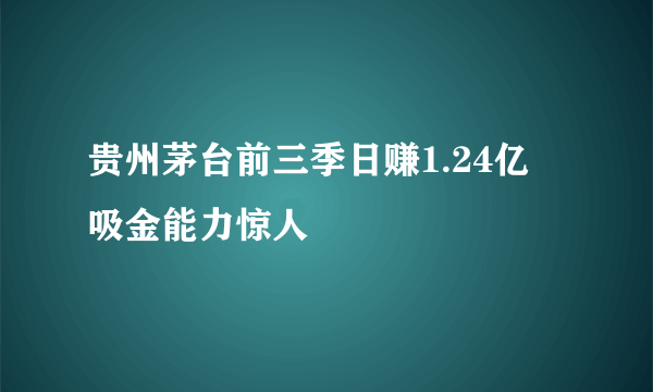 贵州茅台前三季日赚1.24亿 吸金能力惊人