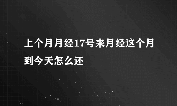 上个月月经17号来月经这个月到今天怎么还